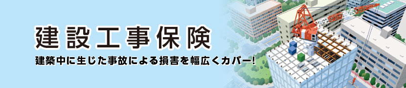 建設工事保険 建設中に生じた事故による損害を幅広くカバー！