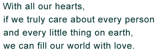 With all our hearts, if we truly care about every person and every little thing on earth, we can fill our world with love.