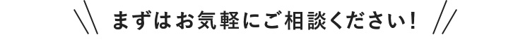 まずはお気軽にご相談ください！