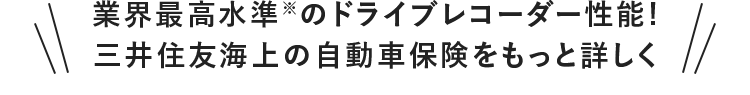 業界最高水準※のドライブレコーダー性能！ 三井住友海上の自動車保険をもっと詳しく