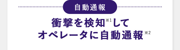 自動通報 衝撃を検知※1して オペレータに自動通報※2