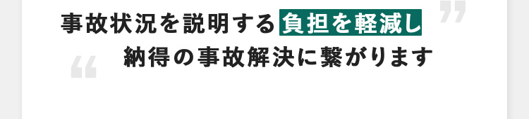 事故状況を説明する負担を軽減し 納得の事故解決に繋がります