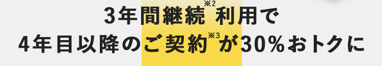 3年間継続※2利用で 4年目以降のご契約※3が30％おトクに