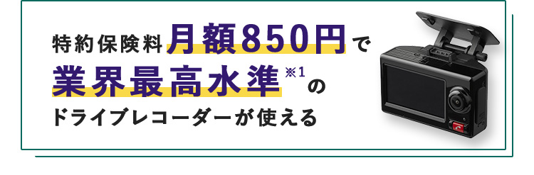 特約保険料月額850円で 業界最高水準※1の ドライブレコーダーが使える