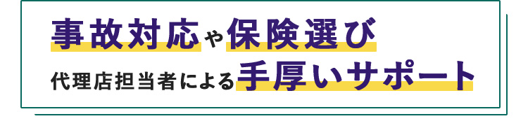 事故対応や保険選び 代理店担当者による手厚いサポート