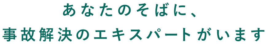 あなたのそばに、事故解決のエキスパートがいます