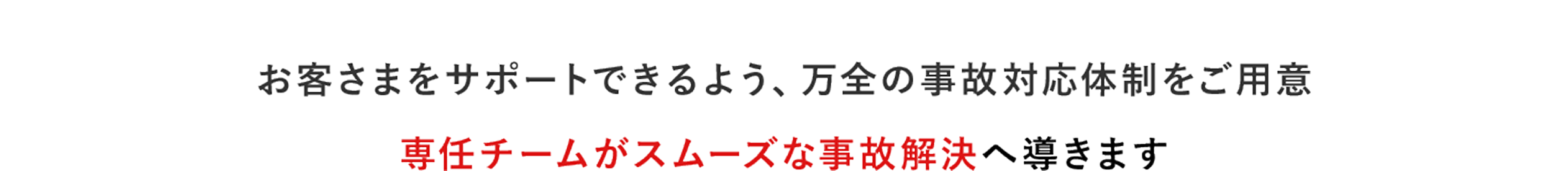 お客さまをサポートできるよう、万全の事故対応体制をご用意 専任チームがスムーズな事故解決へ導きます