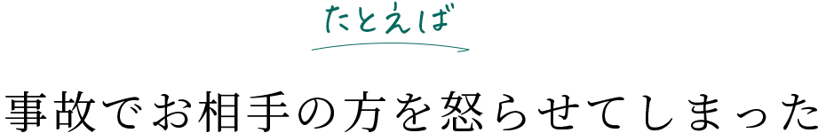 たとえば 事故でお相手の方を怒らせてしまった