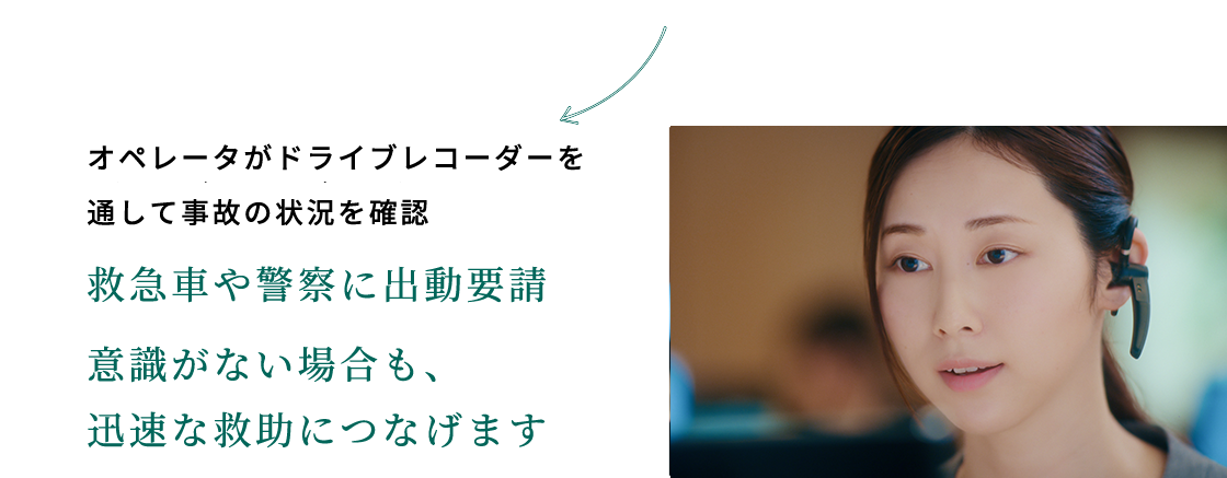 オペレータがドライブレコーダ―を通して事故の状況を確認 救急車や警察に出動要請意識がない場合も、迅速な救助につなげます