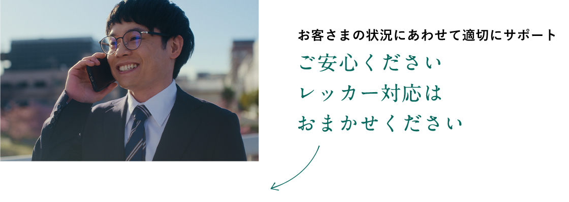 お客さまの状況に合わせて適切にサポート ご安心ください レッカー対応はおまかせください
