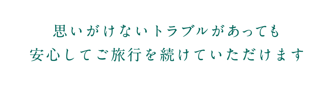 思いがけないトラブルがあっても安心してご旅行を続けていただけます