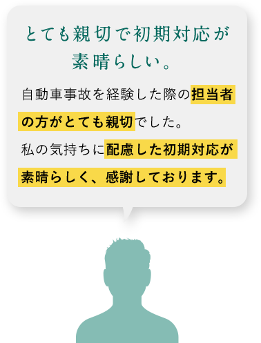 とても親切で初期対応が素晴らしい。自動車事故を経験した歳の担当者の方がとても親切でした。私の気持ちに配慮した初期対応が素晴らしく、感謝しております。