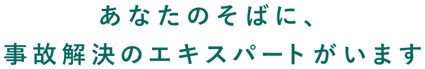 あなたのそばに、事故解決のエキスパートがいます