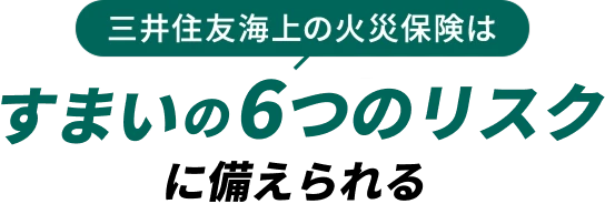 三井住友海上の火災保険はすまいの6つのリスクに備えられる