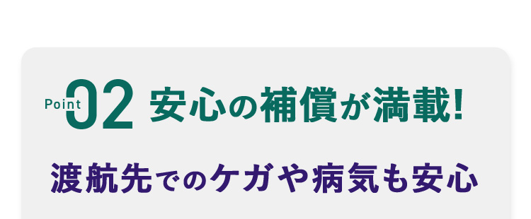 point02 安心の補償が満載! 渡航先でのケガや病気も安心