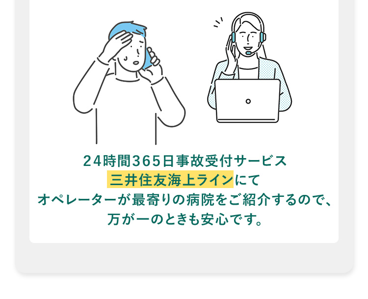 ２４時間３６５日事故受付サービス三井住友海上ラインにてオペレーターが最寄りの病院をご紹介するので、万が一のときも安心です。
