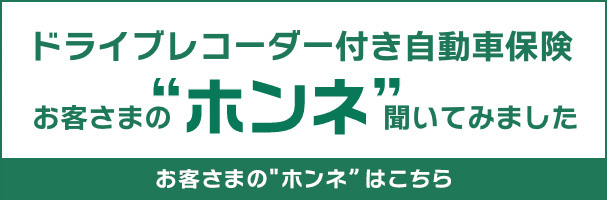 ドライブレコーダー付き自動車保険「お客様の“ホンネ”聞いてみました」