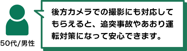 後方カメラでの撮影にも対応してもらえると、追突事故やあおり運転対策になって安心できます。