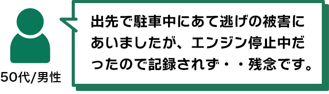 出先で駐車中にあて逃げの被害にあいましたが、エンジン停止中だったので記録されず・・・残念です。