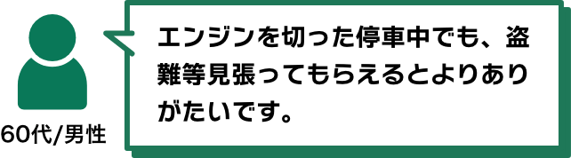 エンジンを切った停車中でも、盗難等見張ってもらえるとよりありがたいです。