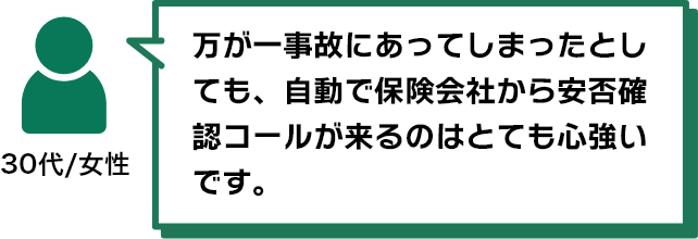 万が一事故にあってしまったとしても、自動で保険会社から安否確認コールが来るのはとても心強いです。