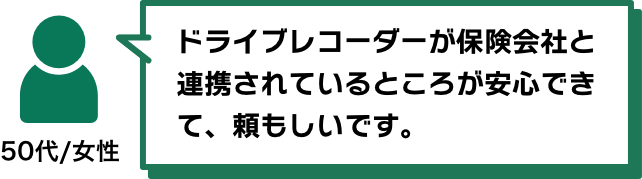 ドライブレコーダーが保険会社と連携されているところが安心できて、頼もしいです。