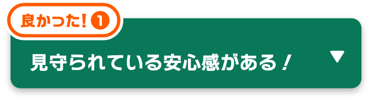 見守られている安心感がある！