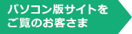 パソコン版サイトをご覧のお客さま