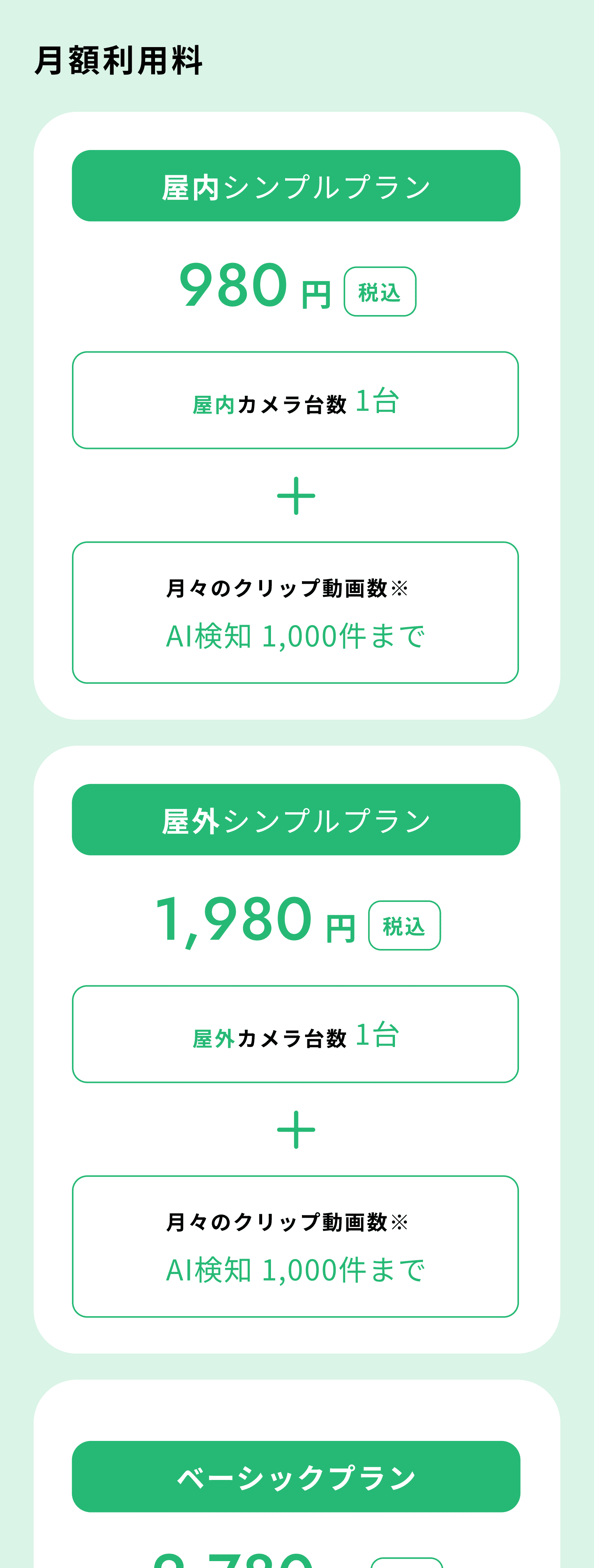 月額利用料 屋内シンプルプラン 980円（税込） 屋内カメラ台数1台 月々のクリップ動画数※ AI検知1,000件まで 屋外シンプルプラン 1,980円（税込） 屋外カメラ台数1台 月々のクリップ動画数※ AI検知1,000件まで ベーシックプラン 2,780円（税込） カメラ台数2台（屋内・屋外組み合わせ自由） 月々のクリップ動画数※ AI検知3,000件まで スタンダードプラン 2,980円（税込） カメラ台数3台～4台（屋内・屋外組み合わせ自由） 月々のクリップ動画数※ AI検知3,000件まで ※AIが検知した対象（人や動物など）が映った瞬間の前後15秒を切り取った動画を、月々のクリップ動画数まで保存が可能です。 お住まいの地域によっては防犯機器の購入にあたり補助金が出る場合がございます。詳しくは自治体等のサイトをご確認ください。