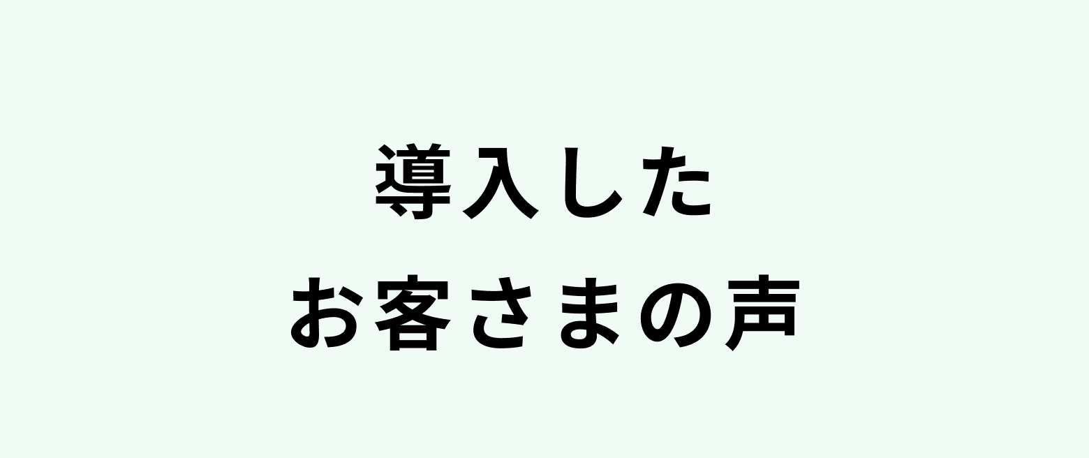 導入したお客さまの声
