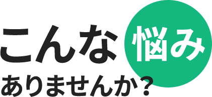 こんな悩みありませんか？