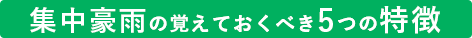 集中豪雨の覚えておくべき5つの特徴