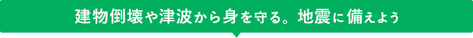 建物倒壊や津波から身を守る。地震に備えよう