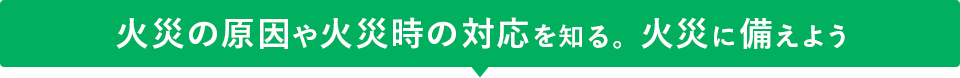 火災の原因や火災時の対応を知る。火災に備えよう