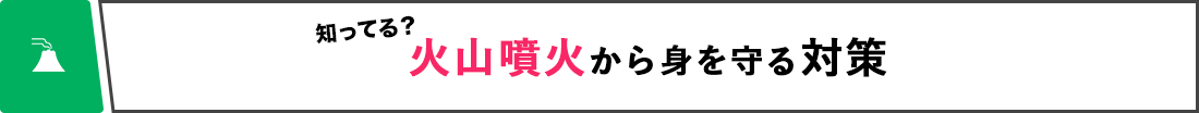 知ってる？ 火山噴火から身を守る対策
