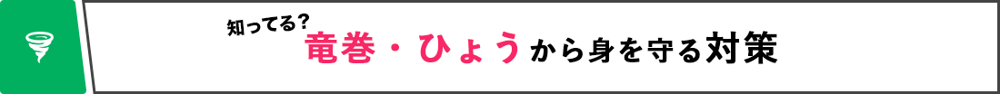 知ってる？ 竜巻・ひょうから身を守る対策