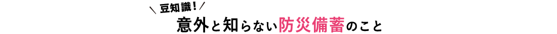 豆知識！ 意外と知らない防災備蓄のこと