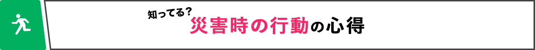 知ってる？ 災害時の行動の心得