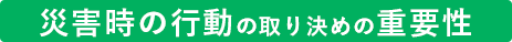 災害時の行動の取り決めの重要性