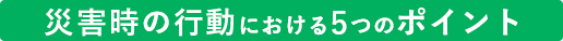 災害時の行動における5つのポイント